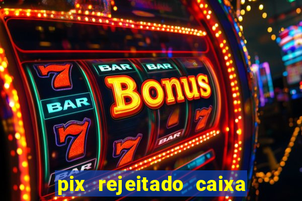 pix rejeitado caixa dinheiro sumiu